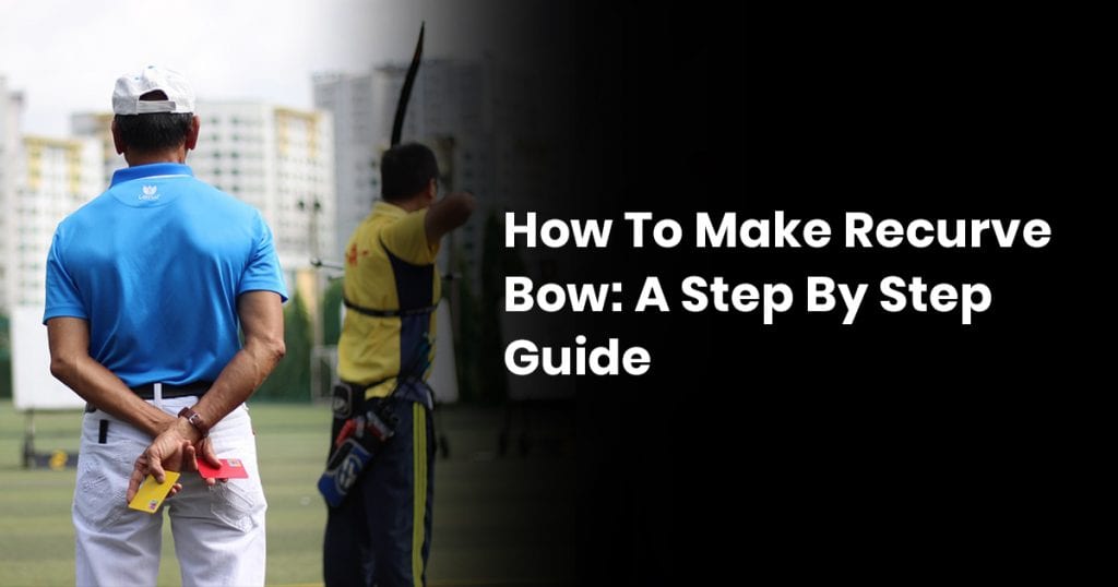 How to Make Recurve Bow: A Step By Step Guide